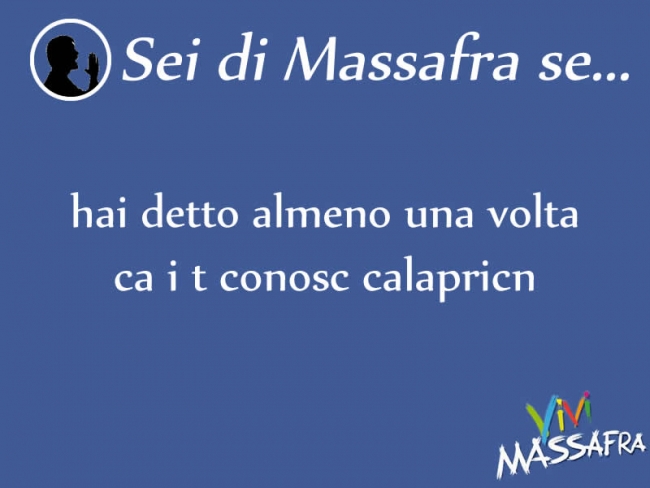 Sei di Massafra se hai detto almeno una volta ca i t conosc calapricn